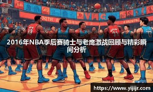 2016年NBA季后赛骑士与老鹰激战回顾与精彩瞬间分析