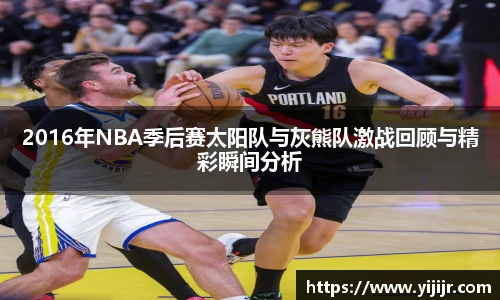 2016年NBA季后赛太阳队与灰熊队激战回顾与精彩瞬间分析